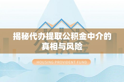 寒亭揭秘代办提取公积金中介的真相与风险
