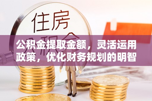 寒亭公积金提取金额，灵活运用政策，优化财务规划的明智选择