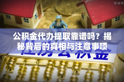 寒亭公积金代办提取靠谱吗？揭秘背后的真相与注意事项
