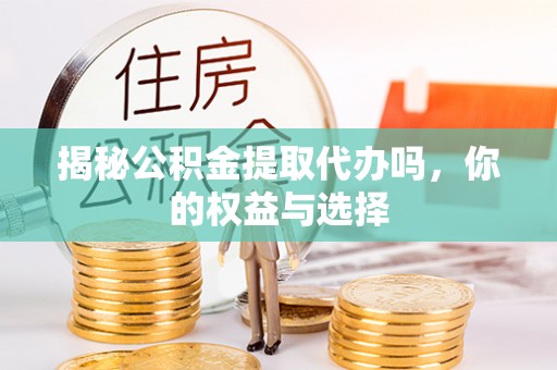 寒亭揭秘公积金提取代办吗，你的权益与选择