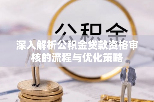 寒亭深入解析公积金贷款资格审核的流程与优化策略