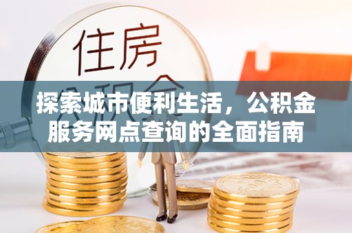 寒亭探索城市便利生活，公积金服务网点查询的全面指南