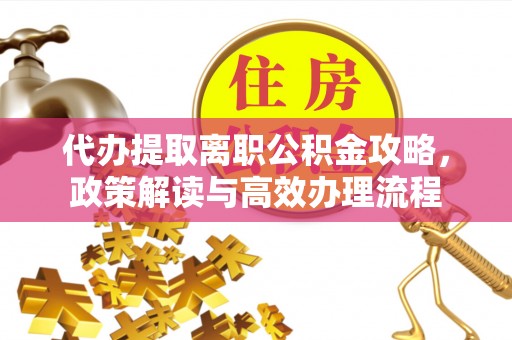 寒亭代办提取离职公积金攻略，政策解读与高效办理流程