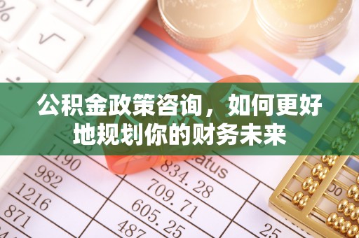 寒亭公积金政策咨询，如何更好地规划你的财务未来