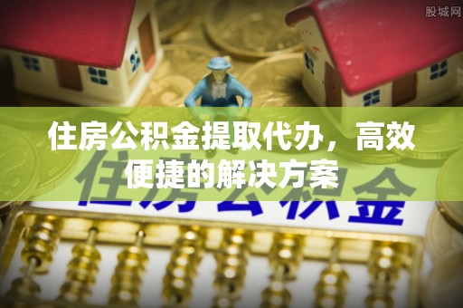 寒亭住房公积金提取代办，高效便捷的解决方案