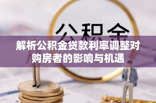 寒亭解析公积金贷款利率调整对购房者的影响与机遇