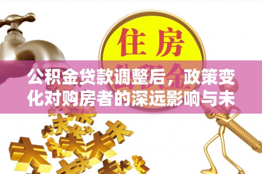 寒亭公积金贷款调整后，政策变化对购房者的深远影响与未来趋势分析