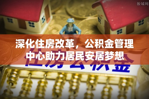 寒亭深化住房改革，公积金管理中心助力居民安居梦想
