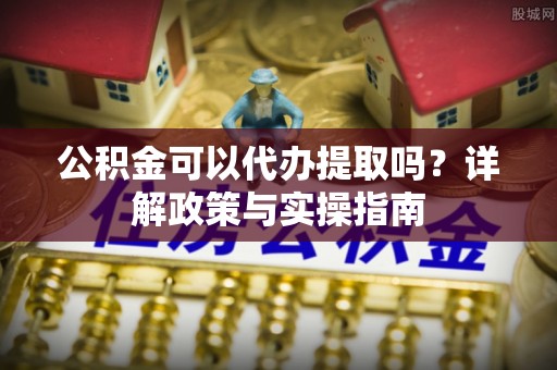 寒亭公积金可以代办提取吗？详解政策与实操指南