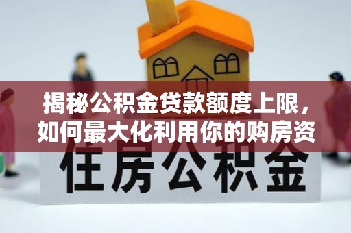 寒亭揭秘公积金贷款额度上限，如何最大化利用你的购房资金？