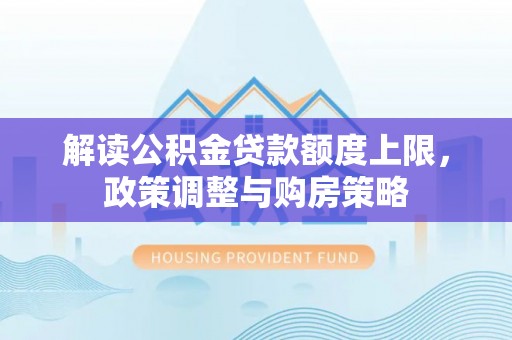 寒亭解读公积金贷款额度上限，政策调整与购房策略