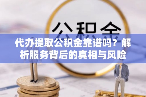 寒亭代办提取公积金靠谱吗？解析服务背后的真相与风险