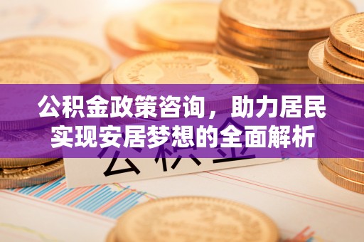 寒亭公积金政策咨询，助力居民实现安居梦想的全面解析