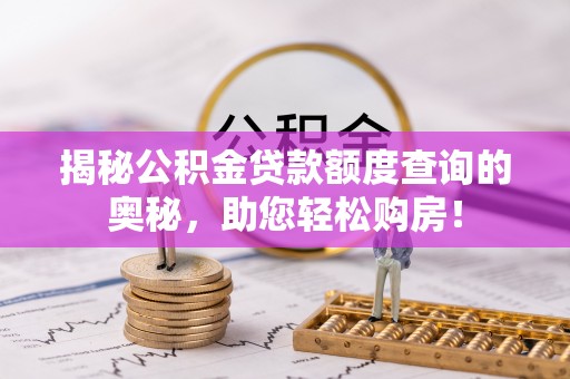 寒亭揭秘公积金贷款额度查询的奥秘，助您轻松购房！