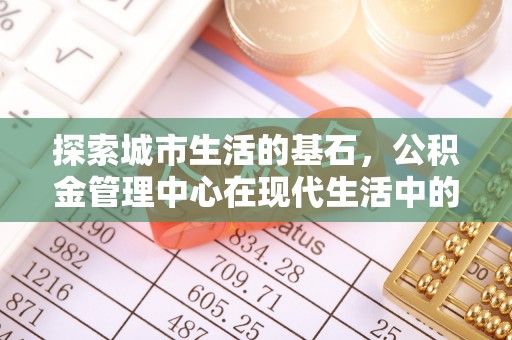寒亭探索城市生活的基石，公积金管理中心在现代生活中的重要角色
