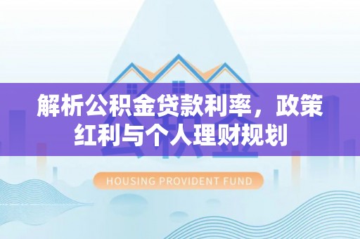 寒亭解析公积金贷款利率，政策红利与个人理财规划
