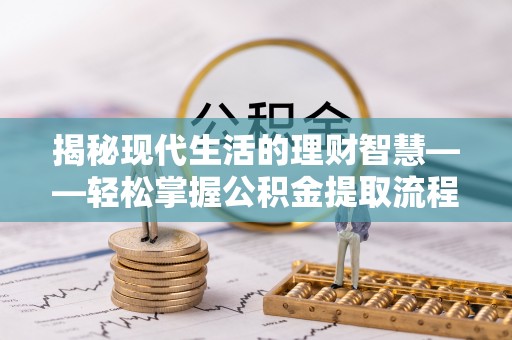寒亭揭秘现代生活的理财智慧——轻松掌握公积金提取流程的实用指南