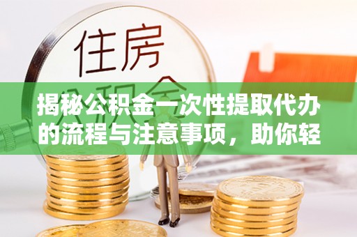寒亭揭秘公积金一次性提取代办的流程与注意事项，助你轻松搞定财务规划