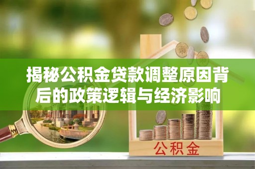 寒亭揭秘公积金贷款调整原因背后的政策逻辑与经济影响