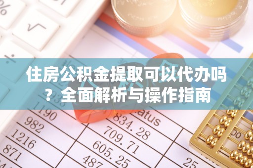 寒亭住房公积金提取可以代办吗？全面解析与操作指南