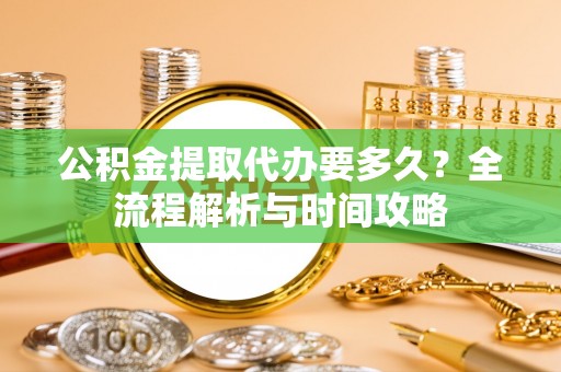 寒亭公积金提取代办要多久？全流程解析与时间攻略