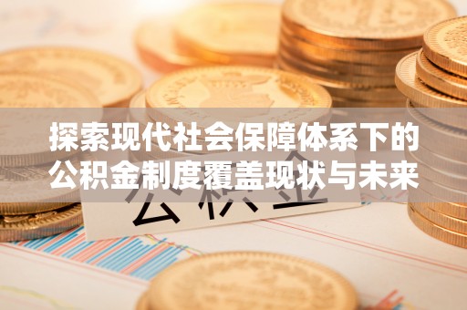 寒亭探索现代社会保障体系下的公积金制度覆盖现状与未来发展