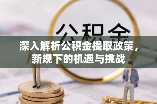 寒亭深入解析公积金提取政策，新规下的机遇与挑战