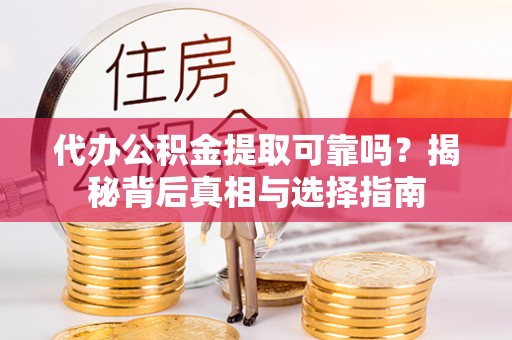 寒亭代办公积金提取可靠吗？揭秘背后真相与选择指南