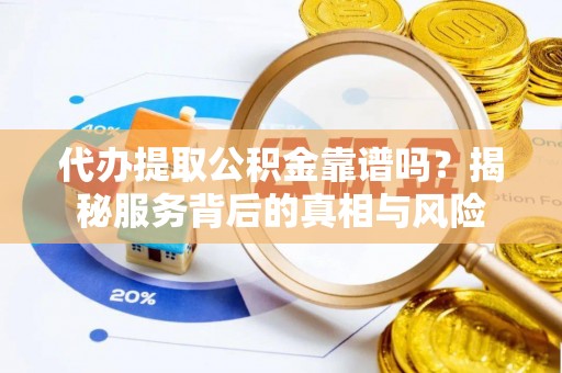 寒亭代办提取公积金靠谱吗？揭秘服务背后的真相与风险