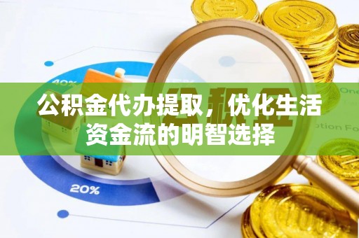 寒亭公积金代办提取，优化生活资金流的明智选择