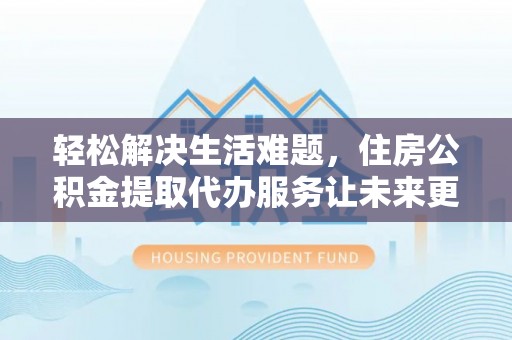 寒亭轻松解决生活难题，住房公积金提取代办服务让未来更安心
