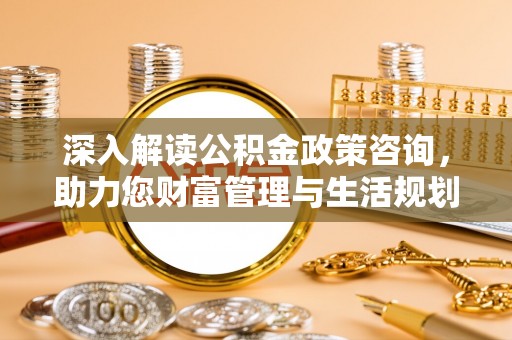 寒亭深入解读公积金政策咨询，助力您财富管理与生活规划