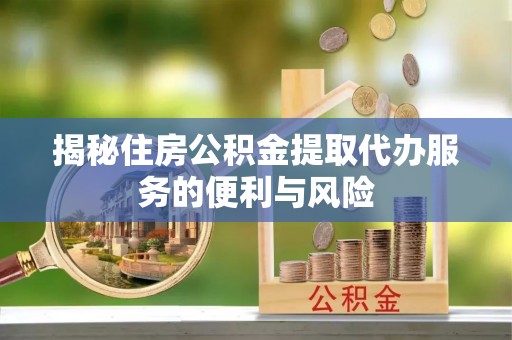 寒亭揭秘住房公积金提取代办服务的便利与风险
