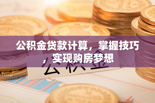 寒亭公积金贷款计算，掌握技巧，实现购房梦想