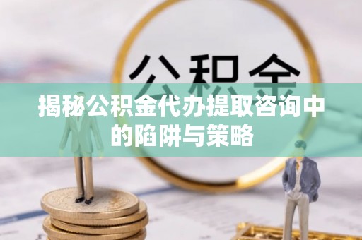 寒亭揭秘公积金代办提取咨询中的陷阱与策略