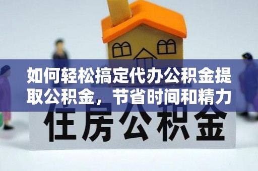 寒亭如何轻松搞定代办公积金提取公积金，节省时间和精力的秘密武器