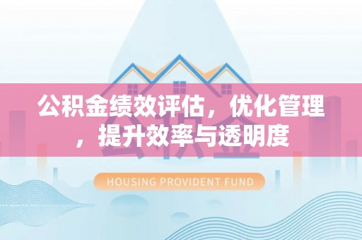 寒亭公积金绩效评估，优化管理，提升效率与透明度