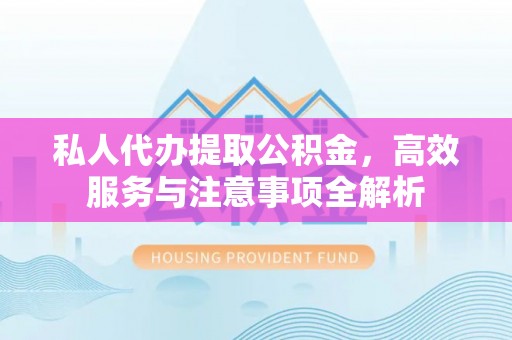 寒亭私人代办提取公积金，高效服务与注意事项全解析