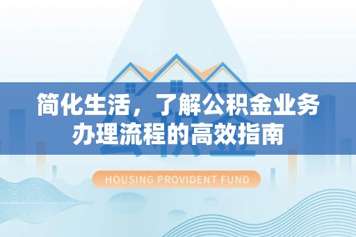 寒亭简化生活，了解公积金业务办理流程的高效指南