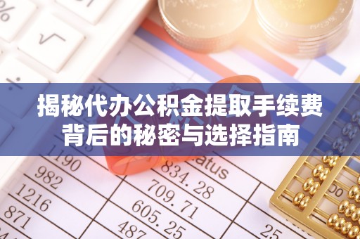 寒亭揭秘代办公积金提取手续费背后的秘密与选择指南