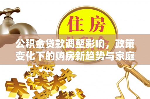 寒亭公积金贷款调整影响，政策变化下的购房新趋势与家庭财务规划