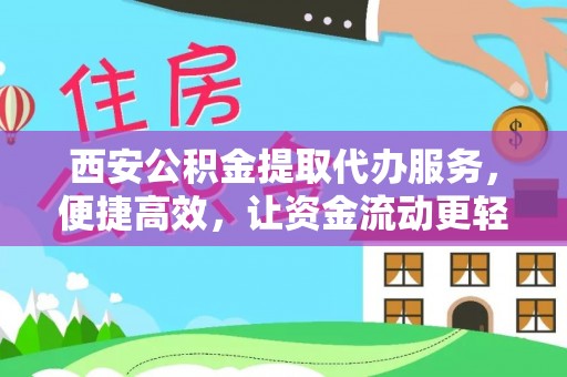 寒亭西安公积金提取代办服务，便捷高效，让资金流动更轻松