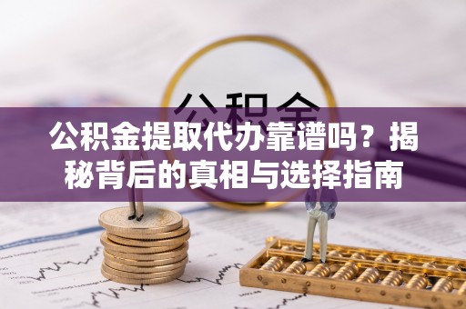 寒亭公积金提取代办靠谱吗？揭秘背后的真相与选择指南