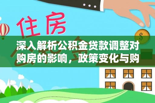 寒亭深入解析公积金贷款调整对购房的影响，政策变化与购房者选择
