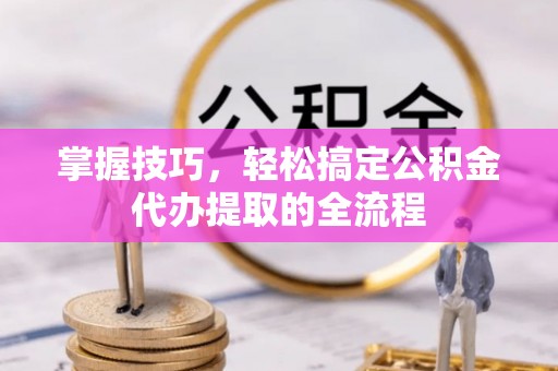 寒亭掌握技巧，轻松搞定公积金代办提取的全流程