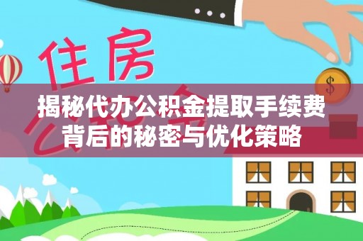 寒亭揭秘代办公积金提取手续费背后的秘密与优化策略