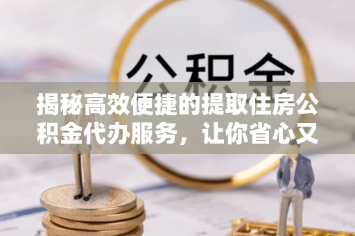 寒亭揭秘高效便捷的提取住房公积金代办服务，让你省心又省力