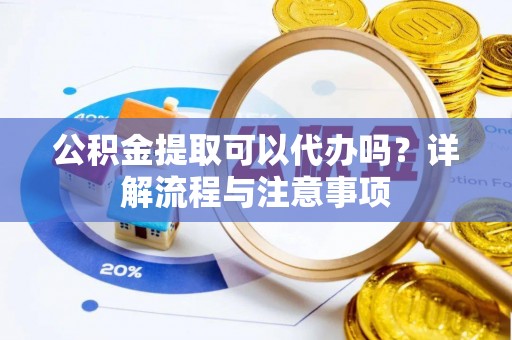 寒亭公积金提取可以代办吗？详解流程与注意事项