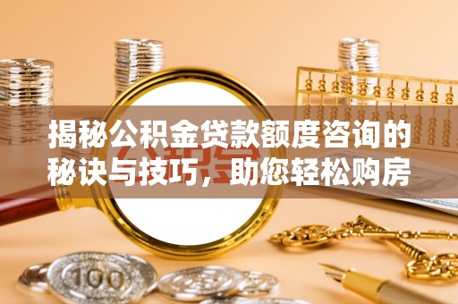 寒亭揭秘公积金贷款额度咨询的秘诀与技巧，助您轻松购房！