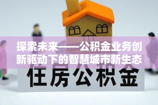 寒亭探索未来——公积金业务创新驱动下的智慧城市新生态